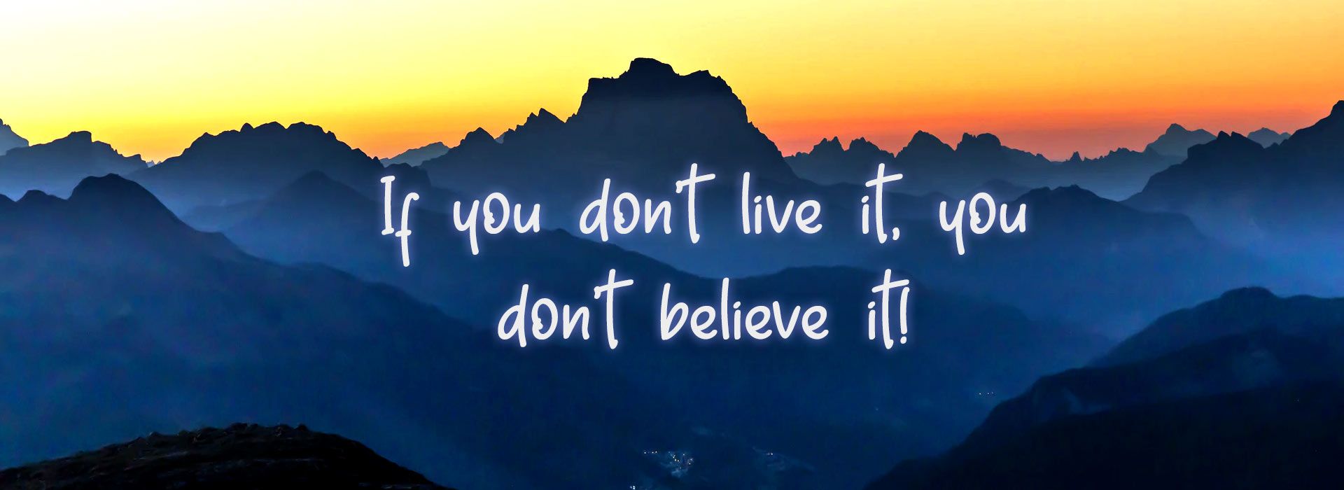 If you don't live it, you don't believe it
